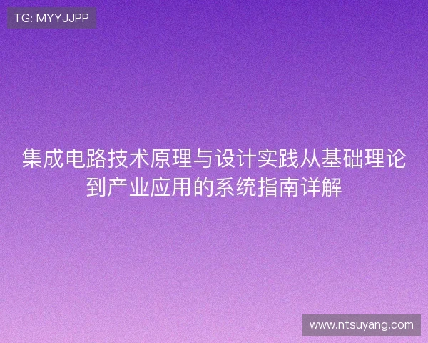 集成电路技术原理与设计实践从基础理论到产业应用的系统指南详解
